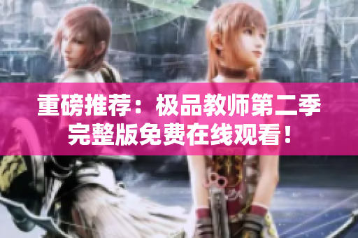 重磅推荐：极品教师第二季完整版免费在线观看！