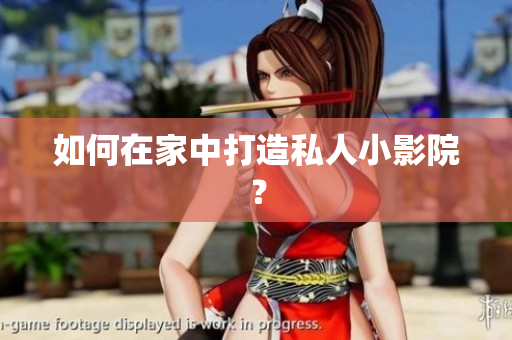 如何在家中打造私人小影院？