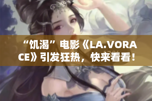 “饥渴”电影《LA.VORACE》引发狂热，快来看看！
