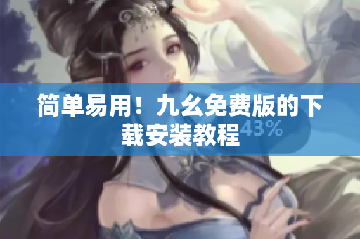 简单易用！九幺免费版的下载安装教程