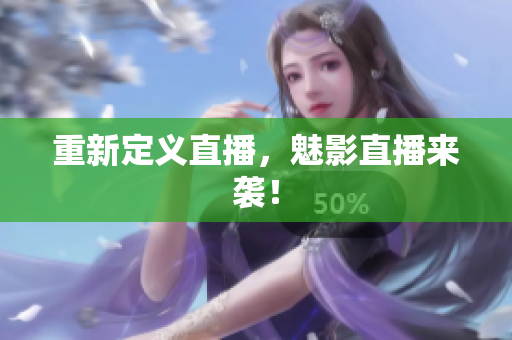重新定义直播，魅影直播来袭！