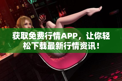 获取免费行情APP，让你轻松下载最新行情资讯！
