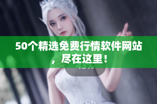 50个精选免费行情软件网站，尽在这里！