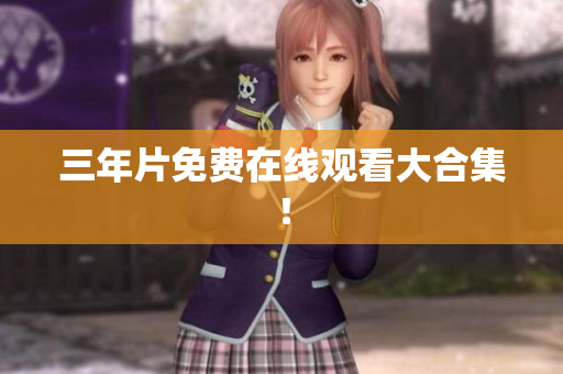 三年片免费在线观看大合集！
