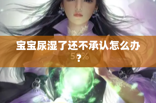 宝宝尿湿了还不承认怎么办？