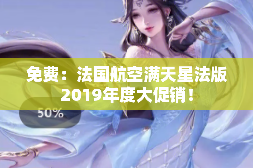 免费：法国航空满天星法版2019年度大促销！