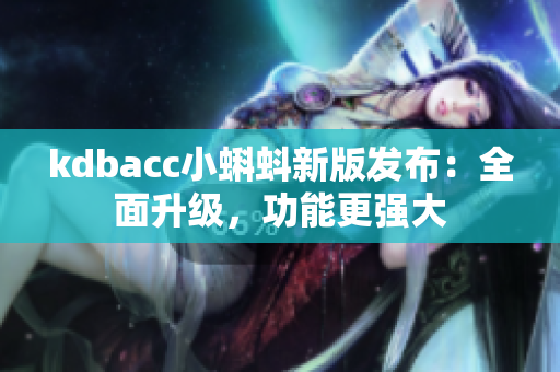 kdbacc小蝌蚪新版发布：全面升级，功能更强大