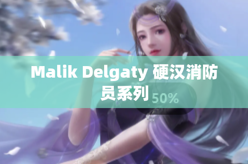 Malik Delgaty 硬汉消防员系列