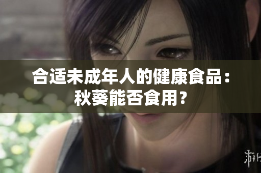 合适未成年人的健康食品：秋葵能否食用？
