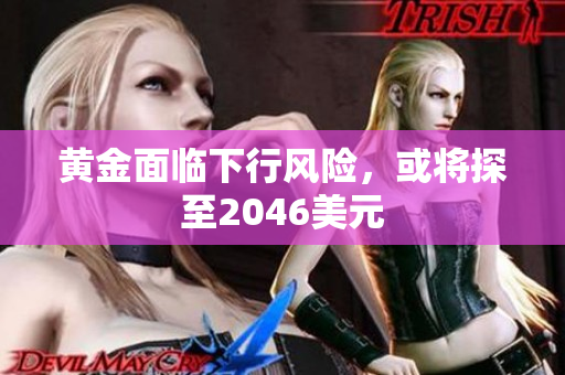 黄金面临下行风险，或将探至2046美元