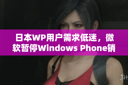 日本WP用户需求低迷，微软暂停Windows Phone销售