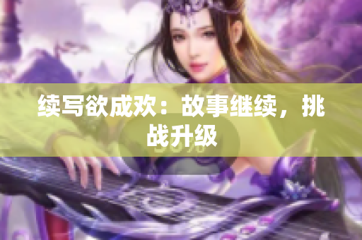 续写欲成欢：故事继续，挑战升级