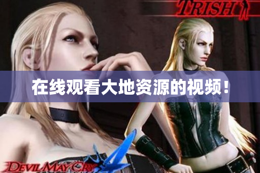 在线观看大地资源的视频！