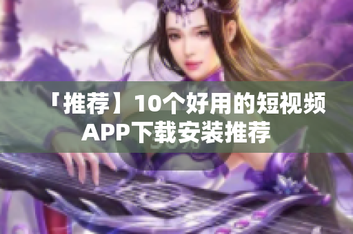 「推荐】10个好用的短视频APP下载安装推荐