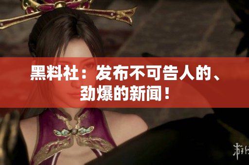 黑料社：发布不可告人的、劲爆的新闻！