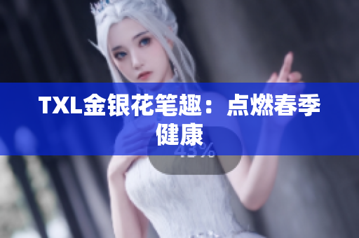 TXL金银花笔趣：点燃春季健康