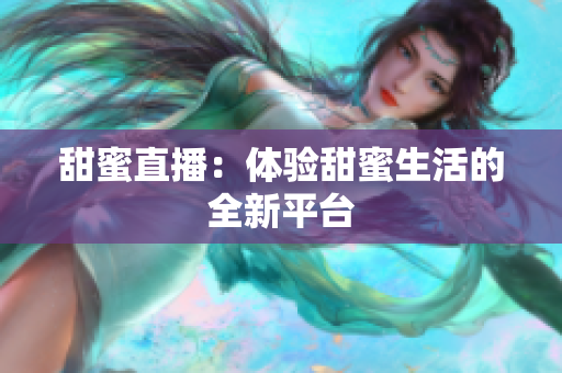 甜蜜直播：体验甜蜜生活的全新平台