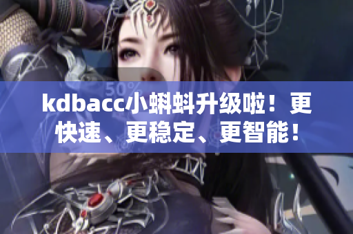 kdbacc小蝌蚪升级啦！更快速、更稳定、更智能！