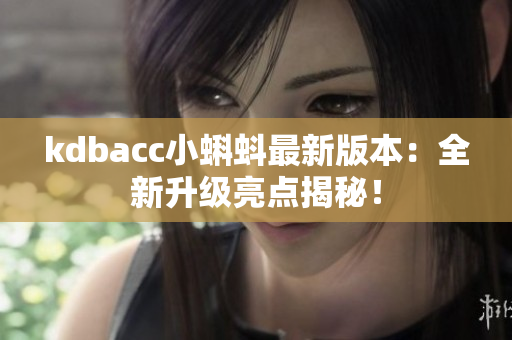 kdbacc小蝌蚪最新版本：全新升级亮点揭秘！