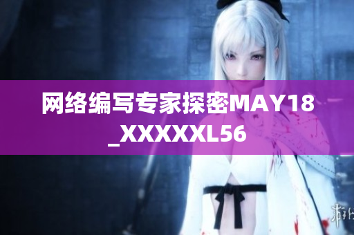 网络编写专家探密MAY18_XXXXXL56