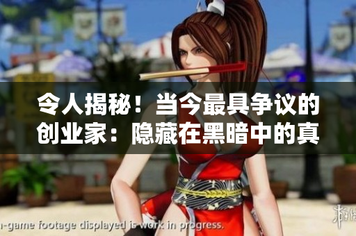 令人揭秘！当今最具争议的创业家：隐藏在黑暗中的真相