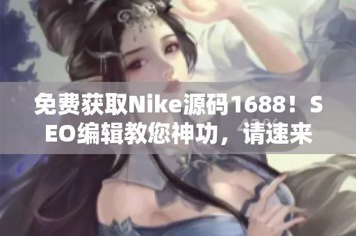 免费获取Nike源码1688！SEO编辑教您神功，请速来围观