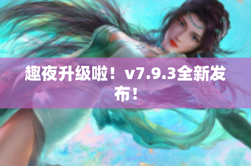 趣夜升级啦！v7.9.3全新发布！