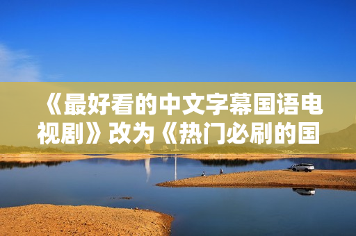 《最好看的中文字幕国语电视剧》改为《热门必刷的国语剧集推荐》