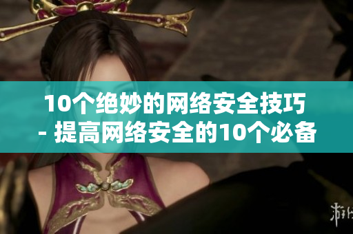 10个绝妙的网络安全技巧 - 提高网络安全的10个必备技巧