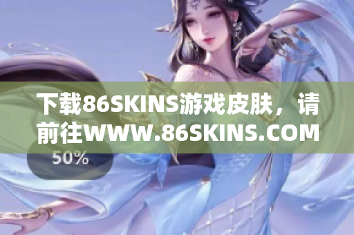 下载86SKINS游戏皮肤，请前往WWW.86SKINS.COM