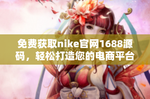 免费获取nike官网1688源码，轻松打造您的电商平台