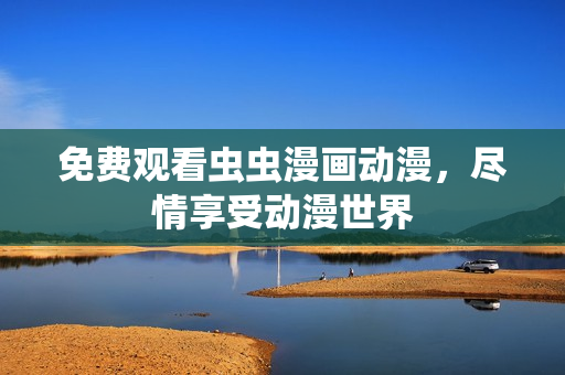 免费观看虫虫漫画动漫，尽情享受动漫世界