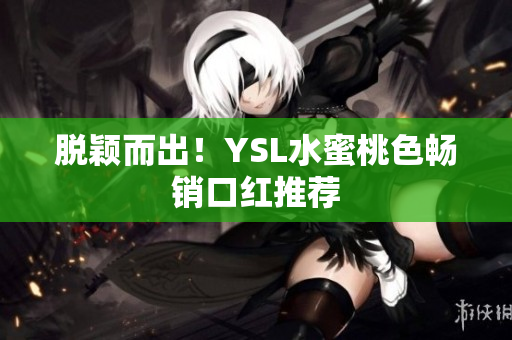 脱颖而出！YSL水蜜桃色畅销口红推荐