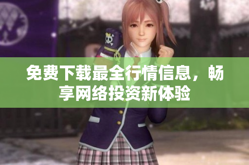 免费下载最全行情信息，畅享网络投资新体验