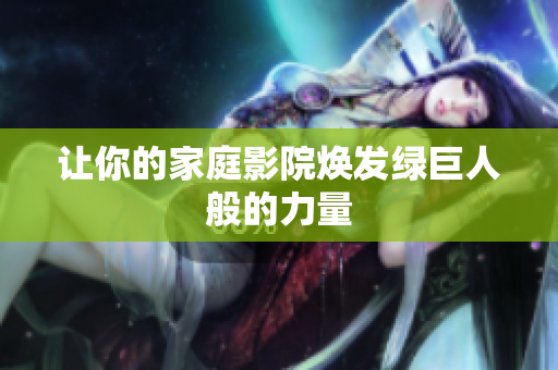 让你的家庭影院焕发绿巨人般的力量