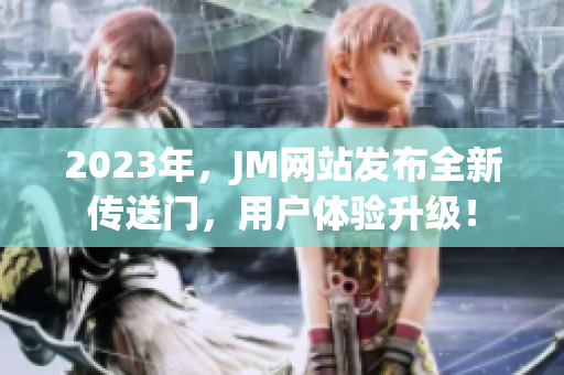 2023年，JM网站发布全新传送门，用户体验升级！