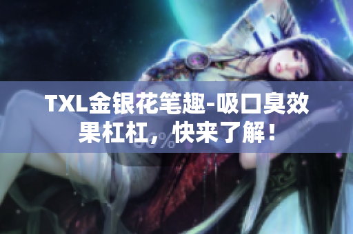 TXL金银花笔趣-吸口臭效果杠杠，快来了解！