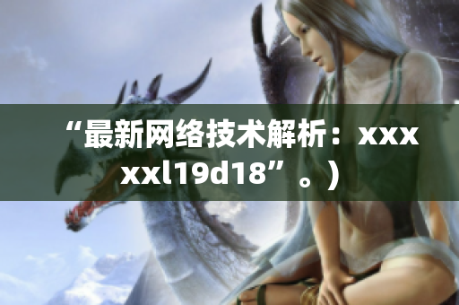“最新网络技术解析：xxxxxl19d18”。)