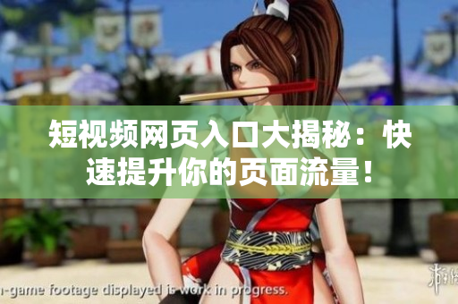 短视频网页入口大揭秘：快速提升你的页面流量！