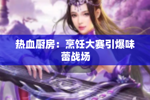 热血厨房：烹饪大赛引爆味蕾战场
