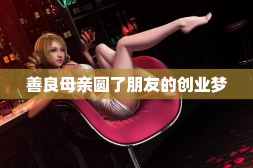 善良母亲圆了朋友的创业梦