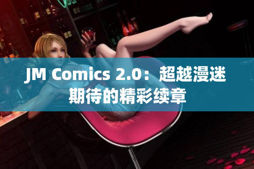 JM Comics 2.0：超越漫迷期待的精彩续章