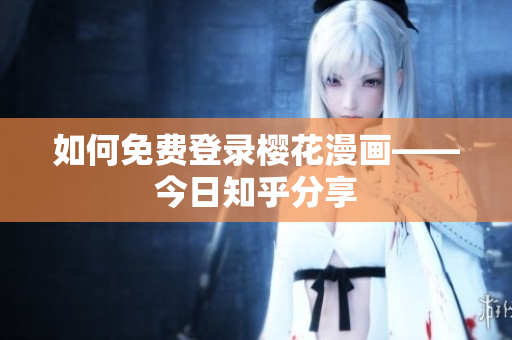 如何免费登录樱花漫画——今日知乎分享