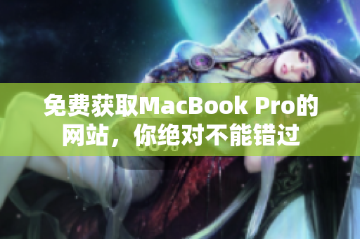 免费获取MacBook Pro的网站，你绝对不能错过