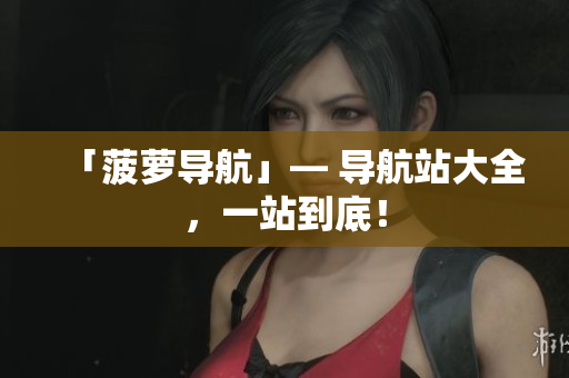 「菠萝导航」— 导航站大全，一站到底！