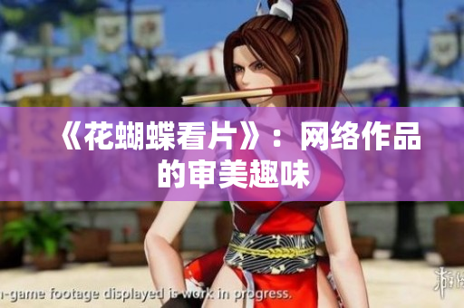 《花蝴蝶看片》：网络作品的审美趣味