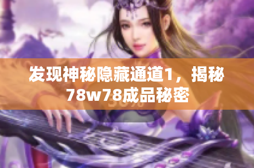 发现神秘隐藏通道1，揭秘78w78成品秘密