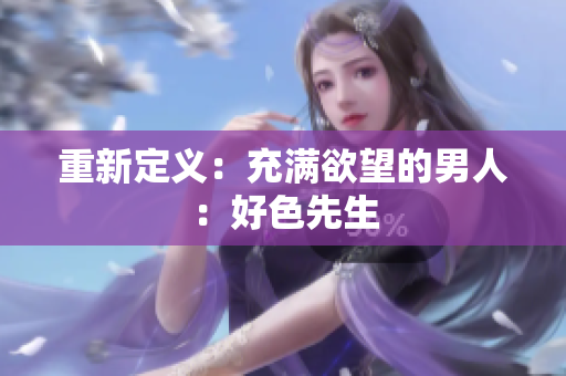 重新定义：充满欲望的男人：好色先生