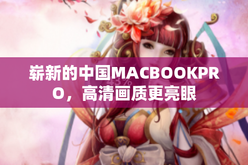 崭新的中国MACBOOKPRO，高清画质更亮眼