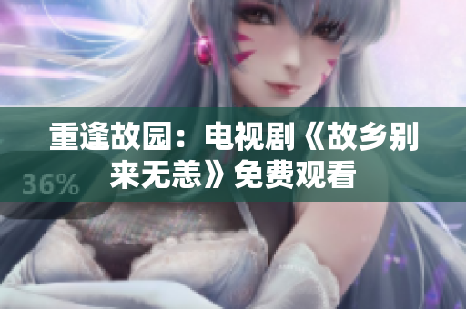 重逢故园：电视剧《故乡别来无恙》免费观看